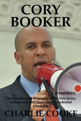 Cory Booker: An Unauthorized Biography of the New Jersey Senator and 2020 Democratic Presidential Candidate [Pamphlet] by Charlie Cooke