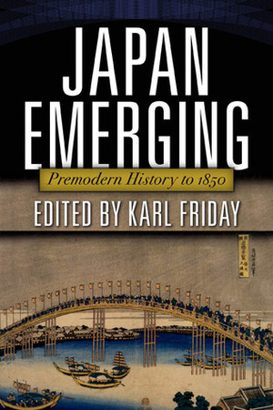 Japan Emerging: Premodern History to 1850 by Karl F. Friday