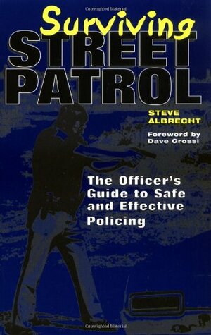 Surviving Street Patrol: The Officer's Guide to Safe and Effective Policing by Steve Albrecht