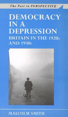 Democracy in a Depression: Britain in the 1920's and 1930's by Malcolm Smith