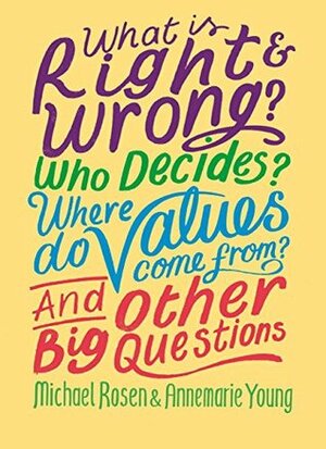 What is Right and Wrong? Who Decides? Where Do Values Come From? And Other Big Questions by Annemarie Young, Michael Rosen