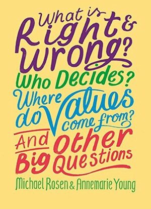 What is Right and Wrong? Who Decides? Where Do Values Come From? And Other Big Questions by Michael Rosen, Annemarie Young