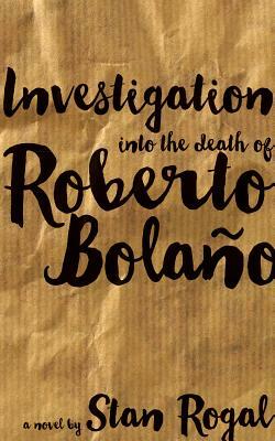 Investigation into the death of Roberto Bolaño by Stan Rogal