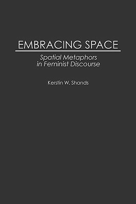 Embracing Space: Spatial Metaphors in Feminist Discourse by Kerstin Westerlund-Shands