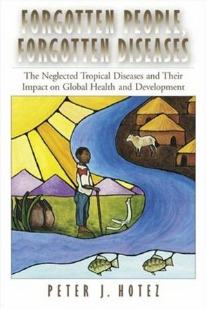 Forgotten People, Forgotten Diseases: The Neglected Tropical Diseases and Their Impact on Global Health and Development by Peter J. Hotez