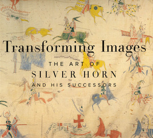 Transforming Images: The Art of Silver Horn and His Successors by Janet Catherine Berlo, Robert G. Donnelley, Candace S. Greene