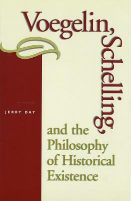 Voegelin, Schelling, and the Philosophy of Historical Existence by Jerry Day