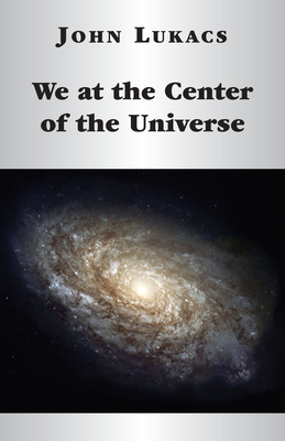 We at the Center of the Universe by John Lukacs