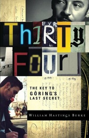 Thirty Four: The Key to Goring's Last Secret by William Hastings Burke