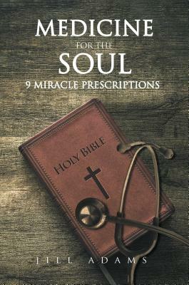 Medicine for the Soul: 9 Miracle Prescriptions by Jill Adams