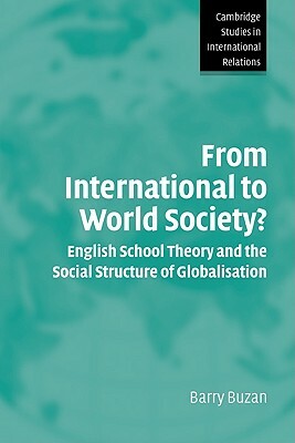 From International to World Society?: English School Theory and the Social Structure of Globalisation by Barry Buzan