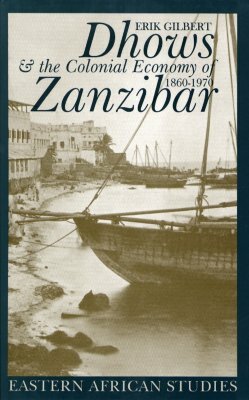 Dhows & the Colonial Economy of Zanzibar: 1860-1970 by Erik Gilbert