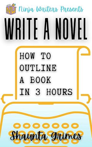 Write A Novel: How To Outline A Book In 3 Hours by Shaunta Grimes