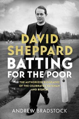 David Sheppard: Batting for the Poor: The Authorized Biography of the Celebrated Cricketer and Bishop by Andrew Bradstock