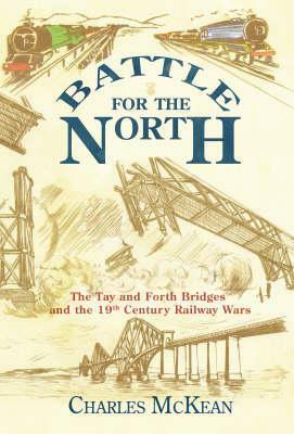 Battle for the North: The Tay and Forth Bridges and the 19th-Century Railway Wars by Charles McKean