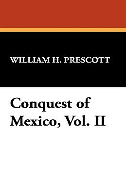 Conquest of Mexico, Vol. II by William H. Prescott