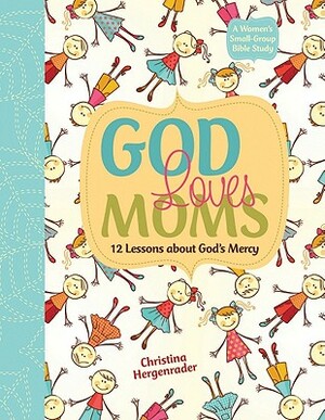 God Loves Moms: Twelve Lessons about God's Mercy by Christina Hergenrader