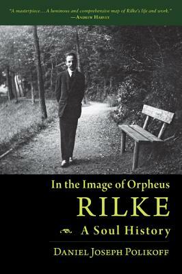 Rilke, a Soul History: In the Image of Orpheus by Daniel Joseph Polikoff