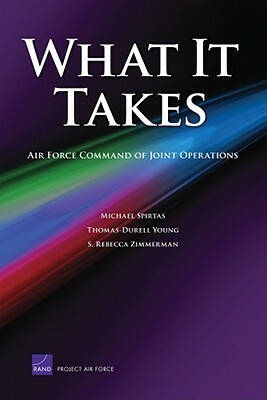 What It Takes: Air Force Commandn of Joint Operations by Rebecca S. Zimmerman, Thomas-Durell Young, Michael Spirtas