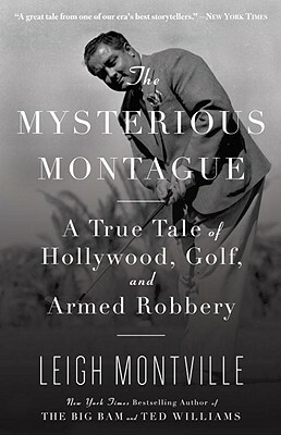 The Mysterious Montague: A True Tale of Hollywood, Golf, and Armed Robbery by Leigh Montville