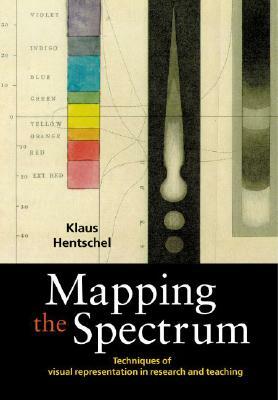 Mapping the Spectrum: Techniques of Visual Representation in Research and Teaching by Klaus Hentschel