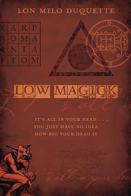 Low Magick: It's All in Your Head ... You Just Have No Idea How Big Your Head Is by Lon Milo DuQuette