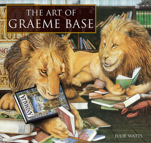 The Art of Graeme Base by Julie Watts, Graeme Base