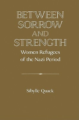 Between Sorrow and Strength: Women Refugees of the Nazi Period by 