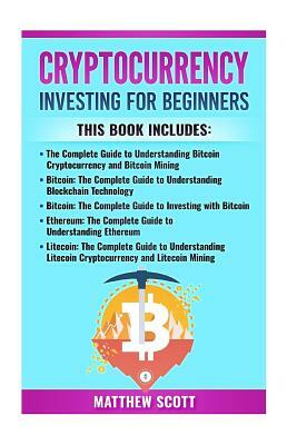 Cryptocurrency: This Book Includes: Bitcoin Cryptocurrency, Bitcoin Mining, Bitcoin Investing, Ethereum, Litecoin by Matthew Scott