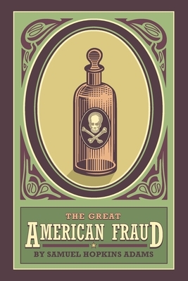 The Great American Fraud: A Series of Articles on the Patent Medicine Evil, Reprinted from Collier's Weekly by Samuel Hopkins Adams