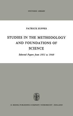 Studies in the Methodology and Foundations of Science: Selected Papers from 1951 to 1969 by Patrick Suppes