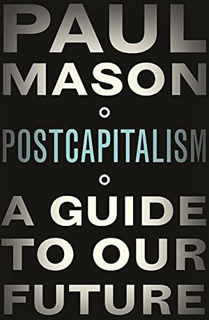 Postcapitalism: A Guide to Our Future by Paul Mason