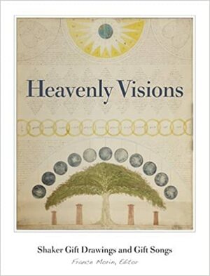 Heavenly Visions: Shaker Gift Drawings And Gift Songs by France Morin, France Morin