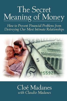 The Secret Meaning of Money: How to Prevent Financial Problems from Destroying Our Most Intimate Relationships by Cloé Madanes