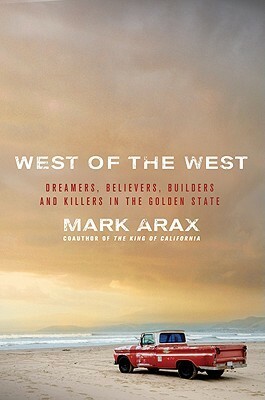West of the West: Dreamers, Believers, Builders, and Killers in the Golden State by Mark Arax