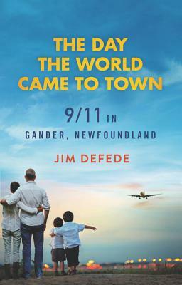 The Day the World Came to Town: 9/11 in Gander, Newfoundland by Jim DeFede