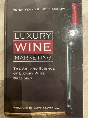 Luxury Wine Marketing: The Art and Science of Luxury Wine Branding by Liz Thach, Peter Yeung