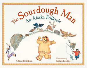 The Sourdough Man: An Alaska Folktale by Chérie B. Stihler