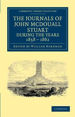 The Journals of John McDouall Stuart During the Years 1858, 1859, 1860, 1861, and 1862 by John McDouall Stuart