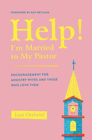 Help! I'm Married to My Pastor: Encouragement for Ministry Wives and Those Who Love Them by Jani Ortlund