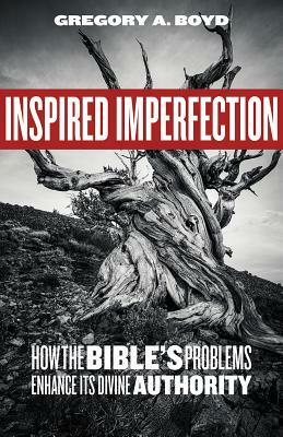 Inspired Imperfection: How the Bible's Problems Enhance Its Divine Authority by Gregory a. Boyd