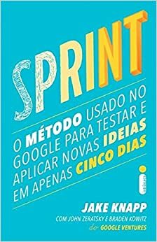 Sprint: O Método Usado no Google Para Testar e Aplicar Novas Ideias em Apenas Cinco Dias by Jake Knapp, Braden Kowitz, John Zeratsky