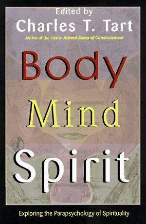 Body, Mind, Spirit: Exploring the Parapsychology of Spirituality by Charles T. Tart