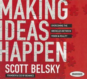 Making Ideas Happen: Overcoming the Obstacles Between Vision and Reality by Scott Belsky