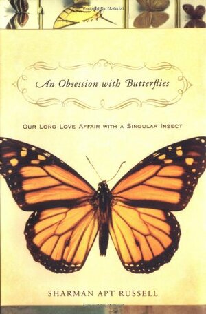 An Obsession With Butterflies: Our Long Love Affair With A Singular Insect by Sharman Apt Russell