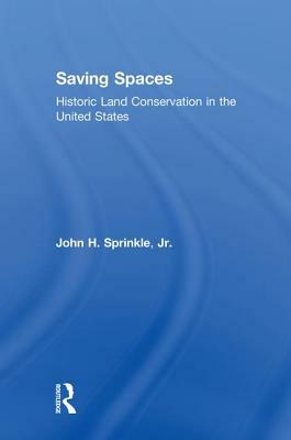 Saving Spaces: Historic Land Conservation in the United States by John H. Sprinkle Jr