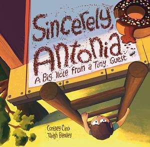 Sincerely, Antonia: A Big Note from a Tiny Guest by Tadgh Bentley, Cortney Cino