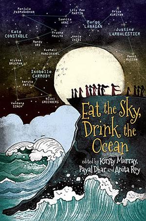 Eat the Sky, Drink the Ocean by Margo Lanagan, Mandy Ord, Vandana Singh, Lily Mae Martin, Annie Zaidi, Payal Dhar, Alyssa Brugman, Justine Larbalestier, Kate Constable, Manjula Padmanabhan, Nicki Greenberg, Anita Roy, Penni Russon, Kuzhali Manicakavel, Kirsty Murray, Samhita Arni, Amruta Patil, Priya Kuriyan, Isobelle Carmody