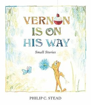 Vernon Is on His Way: Small Stories by Philip C. Stead