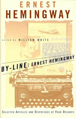 By-Line: Ernest Hemingway by Ernest Hemingway, William M. White